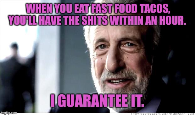I Guarantee It |  WHEN YOU EAT FAST FOOD TACOS, YOU'LL HAVE THE SHITS WITHIN AN HOUR. I GUARANTEE IT. | image tagged in memes,i guarantee it | made w/ Imgflip meme maker