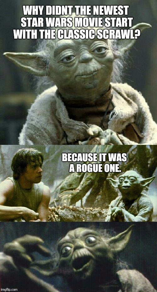 Tell a funny Yoda did  | WHY DIDNT THE NEWEST STAR WARS MOVIE START WITH THE CLASSIC SCRAWL? BECAUSE IT WAS A ROGUE ONE. | image tagged in tell a funny yoda did,star wars,yoda | made w/ Imgflip meme maker