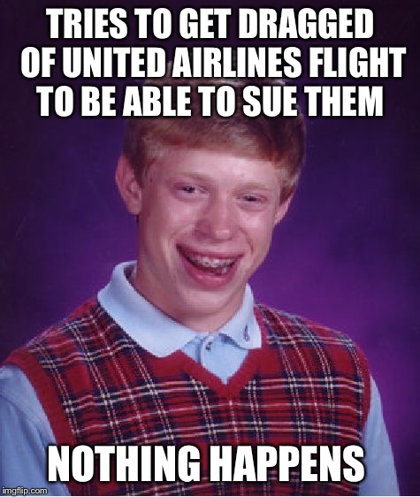 Bad Luck Brian | TRIES TO GET DRAGGED OF UNITED AIRLINES FLIGHT TO BE ABLE TO SUE THEM; NOTHING HAPPENS | image tagged in memes,bad luck brian | made w/ Imgflip meme maker