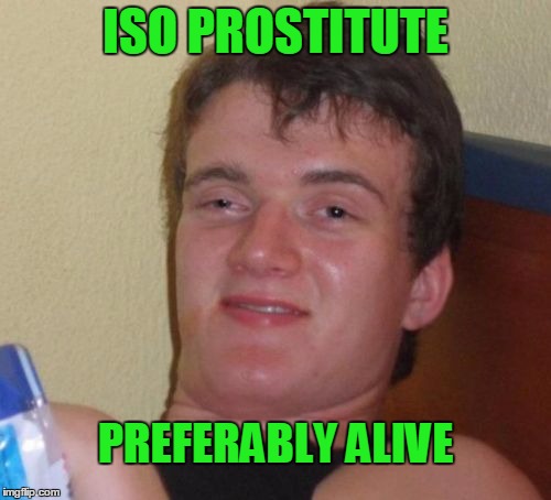 A live one costs more. | ISO PROSTITUTE; PREFERABLY ALIVE | image tagged in memes,10 guy | made w/ Imgflip meme maker