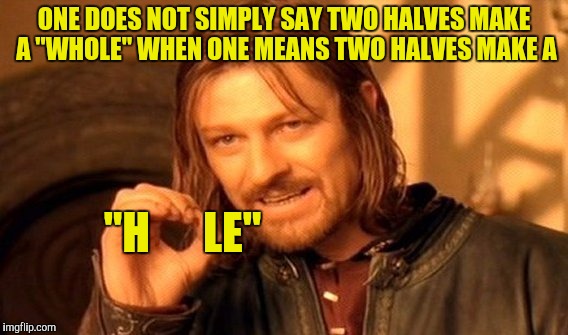 One Does Not Simply Meme | ONE DOES NOT SIMPLY SAY TWO HALVES MAKE A "WHOLE" WHEN ONE MEANS TWO HALVES MAKE A "H      LE" | image tagged in memes,one does not simply | made w/ Imgflip meme maker
