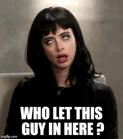 WHO LET THIS GUY IN HERE ? | image tagged in kristen ritter | made w/ Imgflip meme maker