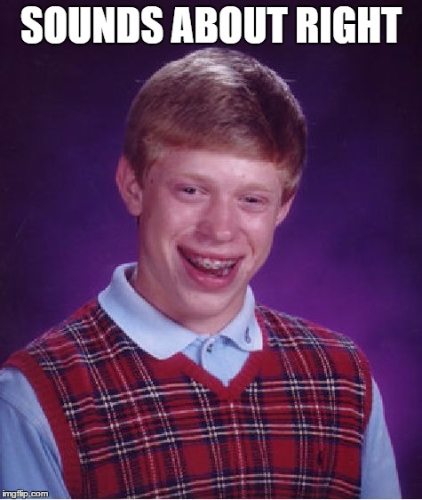 Bad Luck Brian Meme | SOUNDS ABOUT RIGHT | image tagged in memes,bad luck brian | made w/ Imgflip meme maker