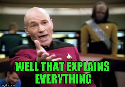 Picard Wtf Meme | WELL THAT EXPLAINS EVERYTHING | image tagged in memes,picard wtf | made w/ Imgflip meme maker