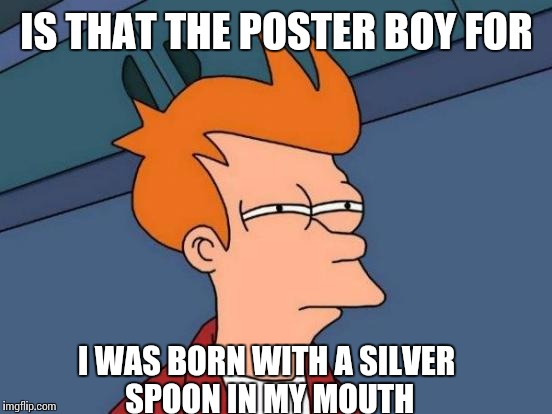 Futurama Fry Meme | IS THAT THE POSTER BOY FOR I WAS BORN WITH A SILVER SPOON IN MY MOUTH | image tagged in memes,futurama fry | made w/ Imgflip meme maker