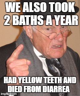 Back In My Day Meme | WE ALSO TOOK 2 BATHS A YEAR HAD YELLOW TEETH AND DIED FROM DIARREA | image tagged in memes,back in my day | made w/ Imgflip meme maker
