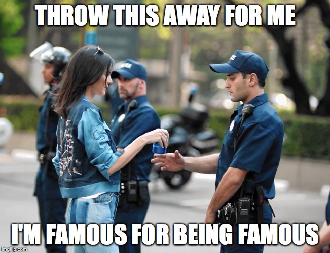 Pepsi - Kendall | THROW THIS AWAY FOR ME; I'M FAMOUS FOR BEING FAMOUS | image tagged in pepsi - kendall | made w/ Imgflip meme maker