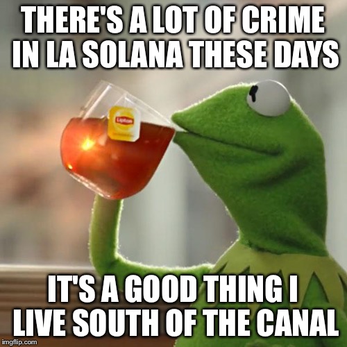 But That's None Of My Business Meme | THERE'S A LOT OF CRIME IN LA SOLANA THESE DAYS; IT'S A GOOD THING I LIVE SOUTH OF THE CANAL | image tagged in memes,but thats none of my business,kermit the frog | made w/ Imgflip meme maker
