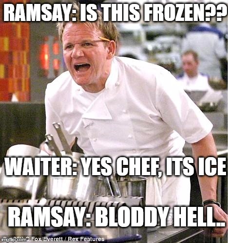 Chef Gordon Ramsay Meme | RAMSAY: IS THIS FROZEN?? WAITER: YES CHEF, ITS ICE; RAMSAY: BLODDY HELL.. | image tagged in memes,chef gordon ramsay | made w/ Imgflip meme maker