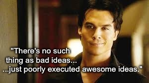Damon's wisdom. | "There's no such thing as bad ideas... ...just poorly executed awesome ideas." | image tagged in damon salvatore,vampire diaries,the vampire diaries,quotes,inspirational quote | made w/ Imgflip meme maker