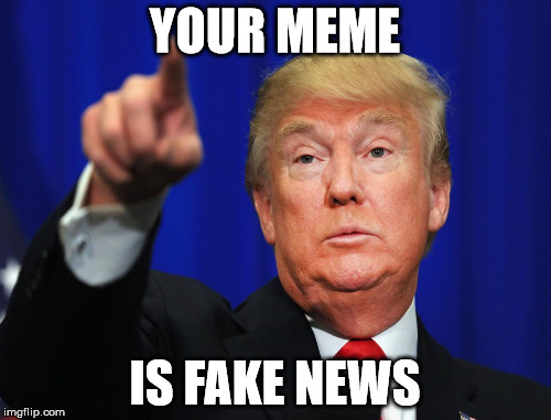 YOUR MEME IS FAKE NEWS | made w/ Imgflip meme maker