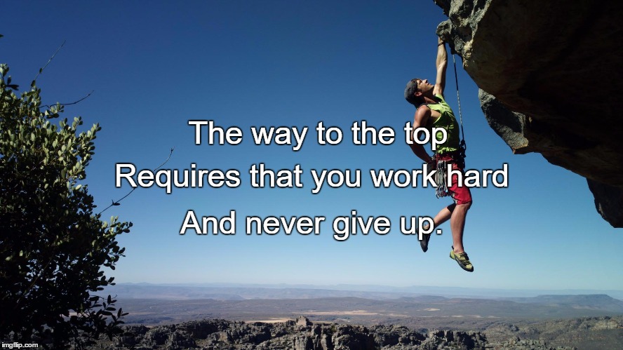 mountain climbing | The way to the top; Requires that you work hard; And never give up. | image tagged in mountain climbing | made w/ Imgflip meme maker