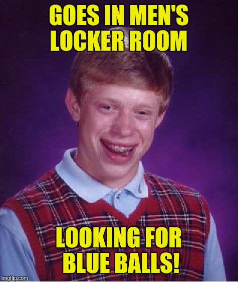 Bad Luck Brian Meme | GOES IN MEN'S LOCKER ROOM LOOKING FOR BLUE BALLS! | image tagged in memes,bad luck brian | made w/ Imgflip meme maker