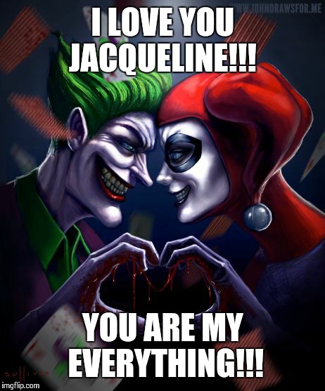 joker and harley love | I LOVE YOU JACQUELINE!!! YOU ARE MY EVERYTHING!!! | image tagged in joker and harley love | made w/ Imgflip meme maker