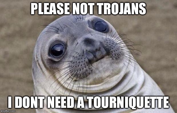 Awkward Moment Sealion Meme | PLEASE NOT TROJANS I DONT NEED A TOURNIQUETTE | image tagged in memes,awkward moment sealion | made w/ Imgflip meme maker