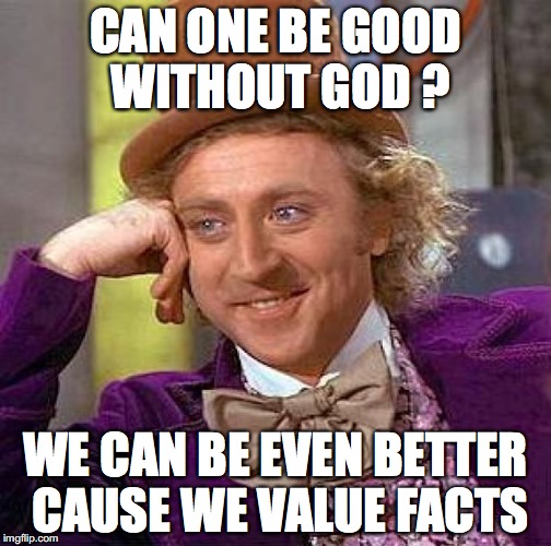 Creepy Condescending Wonka | CAN ONE BE GOOD WITHOUT GOD ? WE CAN BE EVEN BETTER CAUSE WE VALUE FACTS | image tagged in memes,creepy condescending wonka | made w/ Imgflip meme maker