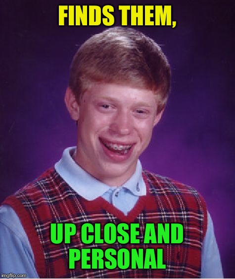 Bad Luck Brian Meme | FINDS THEM, UP CLOSE AND PERSONAL | image tagged in memes,bad luck brian | made w/ Imgflip meme maker