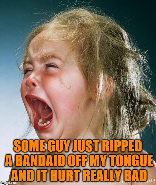 SOME GUY JUST RIPPED A BANDAID OFF MY TONGUE AND IT HURT REALLY BAD | made w/ Imgflip meme maker
