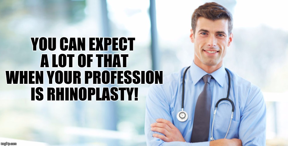 YOU CAN EXPECT A LOT OF THAT WHEN YOUR PROFESSION IS RHINOPLASTY! | made w/ Imgflip meme maker