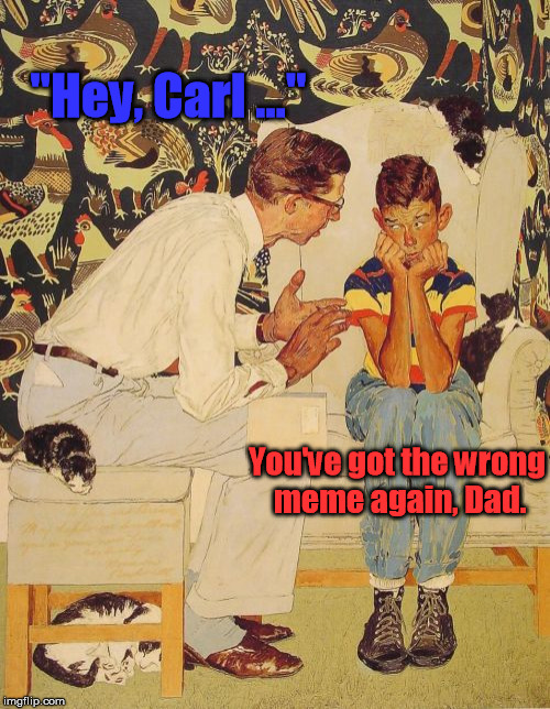These guys aren't hiding from zombies, I don't think. | "Hey, Carl ..."; You've got the wrong meme again, Dad. | image tagged in memes,the probelm is | made w/ Imgflip meme maker