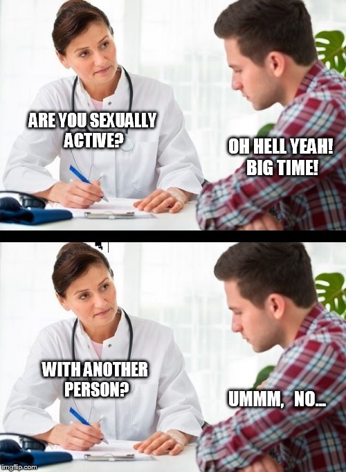 Meanwhile, at the doctor's office... | ARE YOU SEXUALLY ACTIVE? OH HELL YEAH! BIG TIME! WITH ANOTHER PERSON? UMMM,   NO... | image tagged in doctor and patient | made w/ Imgflip meme maker