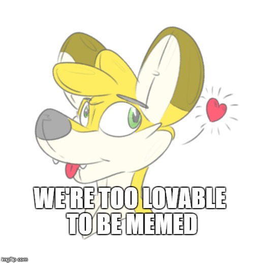 WE'RE TOO LOVABLE TO BE MEMED | made w/ Imgflip meme maker