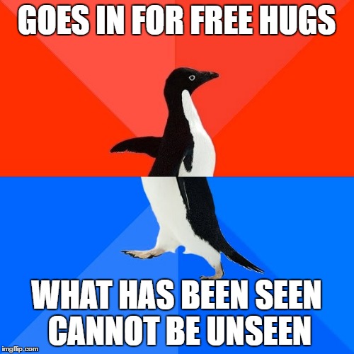 Socially Awesome Awkward Penguin Meme | GOES IN FOR FREE HUGS WHAT HAS BEEN SEEN CANNOT BE UNSEEN | image tagged in memes,socially awesome awkward penguin | made w/ Imgflip meme maker