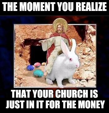 Hoppy Easter, observers | THE MOMENT YOU REALIZE; THAT YOUR CHURCH IS JUST IN IT FOR THE MONEY | image tagged in memes,easter bunny,happy jesus,easter | made w/ Imgflip meme maker