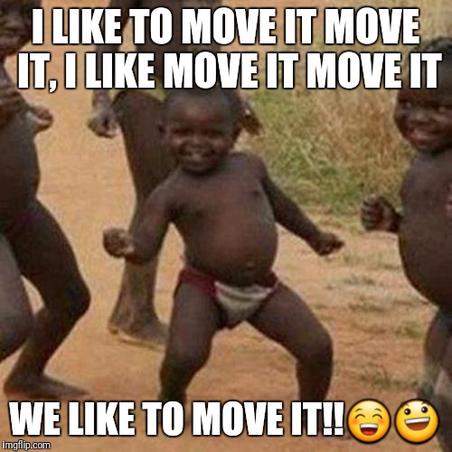 Move it | I LIKE TO MOVE IT MOVE IT, I LIKE MOVE IT MOVE IT; WE LIKE TO MOVE IT!!😁😃 | image tagged in memes,third world success kid | made w/ Imgflip meme maker