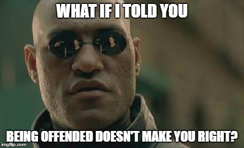 Matrix Morpheus | WHAT IF I TOLD YOU; BEING OFFENDED DOESN'T MAKE YOU RIGHT? | image tagged in memes,matrix morpheus | made w/ Imgflip meme maker