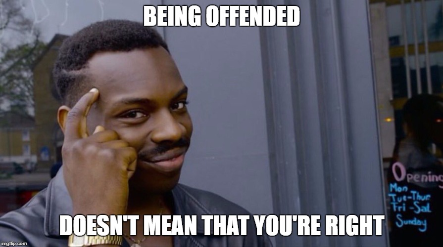 Roll Safe Think About It |  BEING OFFENDED; DOESN'T MEAN THAT YOU'RE RIGHT | image tagged in smart black dude | made w/ Imgflip meme maker