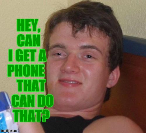 10 Guy Meme | HEY,   CAN   I GET A  PHONE      THAT     CAN DO    THAT? | image tagged in memes,10 guy | made w/ Imgflip meme maker
