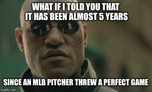 Matrix Morpheus | WHAT IF I TOLD YOU THAT IT HAS BEEN ALMOST 5 YEARS; SINCE AN MLB PITCHER THREW A PERFECT GAME | image tagged in memes,matrix morpheus | made w/ Imgflip meme maker