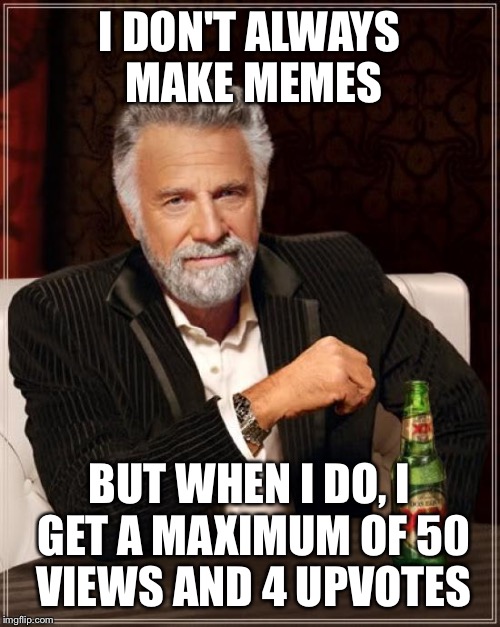 The Most Interesting Man In The World | I DON'T ALWAYS MAKE MEMES; BUT WHEN I DO, I GET A MAXIMUM OF 50 VIEWS AND 4 UPVOTES | image tagged in memes,the most interesting man in the world | made w/ Imgflip meme maker