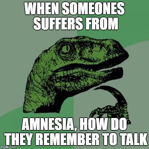 Philosoraptor | WHEN SOMEONES SUFFERS FROM; AMNESIA, HOW DO THEY REMEMBER TO TALK | image tagged in memes,philosoraptor | made w/ Imgflip meme maker