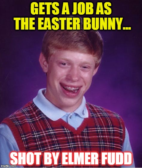 Bad Luck Brian. Easter. | GETS A JOB AS THE EASTER BUNNY... SHOT BY ELMER FUDD | image tagged in memes,bad luck brian,funny,easter bunny,elmer fudd | made w/ Imgflip meme maker