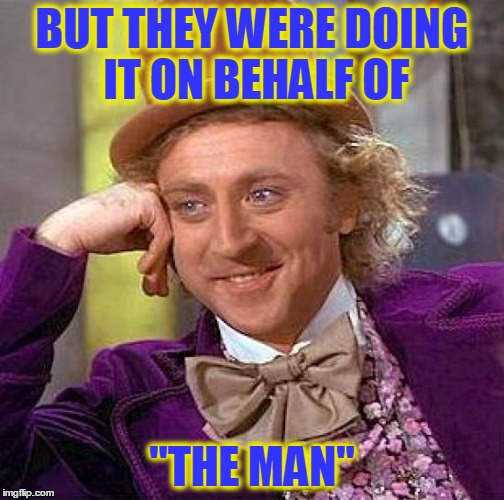 Creepy Condescending Wonka Meme | BUT THEY WERE DOING IT ON BEHALF OF "THE MAN" | image tagged in memes,creepy condescending wonka | made w/ Imgflip meme maker