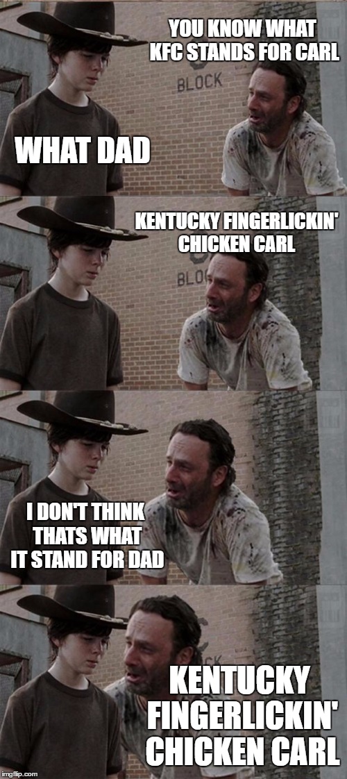 KFC Carl | YOU KNOW WHAT KFC STANDS FOR CARL; WHAT DAD; KENTUCKY FINGERLICKIN' CHICKEN CARL; I DON'T THINK THATS WHAT IT STAND FOR DAD; KENTUCKY FINGERLICKIN' CHICKEN CARL | image tagged in memes,rick and carl long | made w/ Imgflip meme maker
