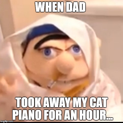 Triggered Jeffy | WHEN DAD; TOOK AWAY MY CAT PIANO FOR AN HOUR... | image tagged in triggered jeffy | made w/ Imgflip meme maker