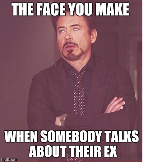 Face You Make Robert Downey Jr Meme | THE FACE YOU MAKE; WHEN SOMEBODY TALKS ABOUT THEIR EX | image tagged in memes,face you make robert downey jr | made w/ Imgflip meme maker