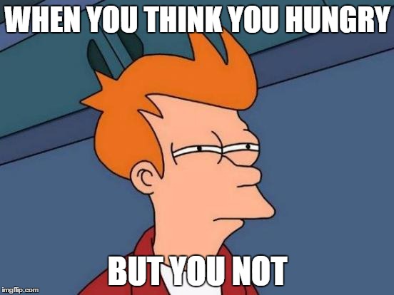 Futurama Fry Meme | WHEN YOU THINK YOU HUNGRY; BUT YOU NOT | image tagged in memes,futurama fry | made w/ Imgflip meme maker