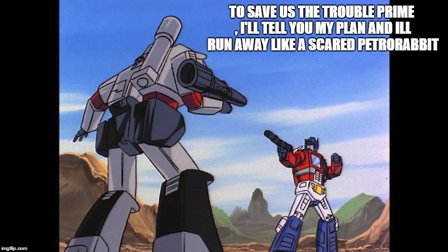 TO SAVE US THE TROUBLE PRIME , I'LL TELL YOU MY PLAN AND ILL RUN AWAY LIKE A SCARED PETRORABBIT | image tagged in g1 transformers | made w/ Imgflip meme maker