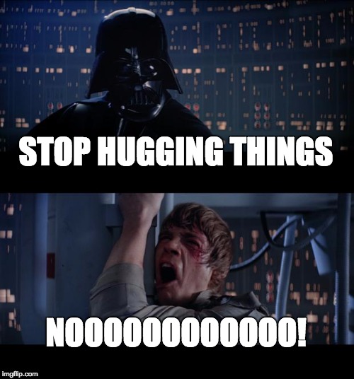 Star Wars No Meme | STOP HUGGING THINGS; NOOOOOOOOOOOO! | image tagged in memes,star wars no | made w/ Imgflip meme maker