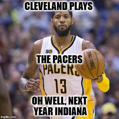 CLEVELAND PLAYS; THE PACERS; OH WELL, NEXT YEAR INDIANA | image tagged in always next year | made w/ Imgflip meme maker