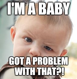 Skeptical Baby Meme | I'M A BABY; GOT A PROBLEM WITH THAT?! | image tagged in memes,skeptical baby | made w/ Imgflip meme maker