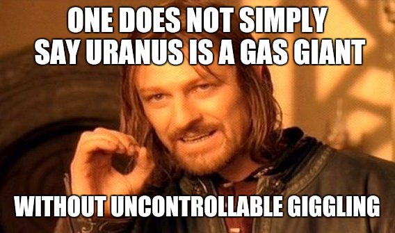And mentioning it's surrounded by rings | ONE DOES NOT SIMPLY SAY URANUS IS A GAS GIANT; WITHOUT UNCONTROLLABLE GIGGLING | image tagged in memes,one does not simply,it's science,uranus | made w/ Imgflip meme maker