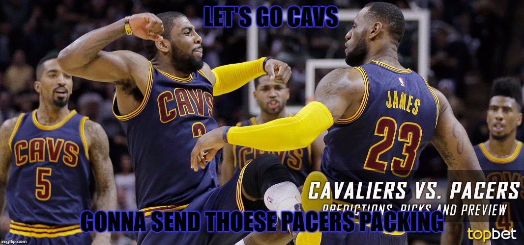 LET'S GO CAVS; GONNA SEND THOESE PACERS PACKING | image tagged in let's go cavs | made w/ Imgflip meme maker