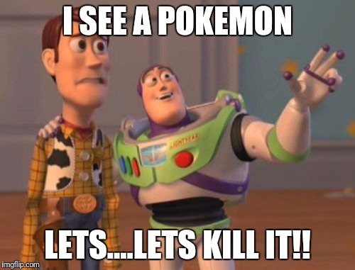 X, X Everywhere Meme | I SEE A POKEMON; LETS....LETS KILL IT!! | image tagged in memes,x x everywhere | made w/ Imgflip meme maker