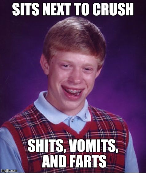 Bad Luck Brian | SITS NEXT TO CRUSH; SHITS, VOMITS, AND FARTS | image tagged in memes,bad luck brian | made w/ Imgflip meme maker
