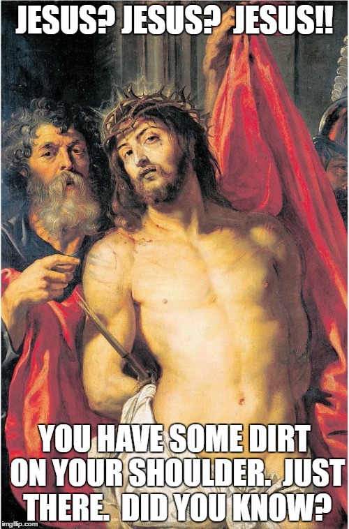 JESUS? JESUS?  JESUS!! YOU HAVE SOME DIRT ON YOUR SHOULDER.  JUST THERE.  DID YOU KNOW? | made w/ Imgflip meme maker